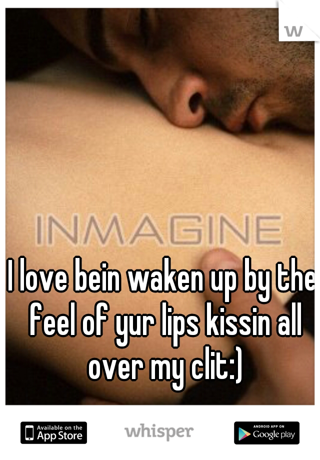 I love bein waken up by the feel of yur lips kissin all over my clit:)