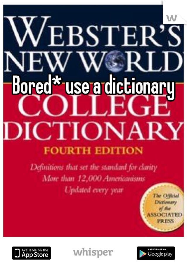 Bored* use a dictionary