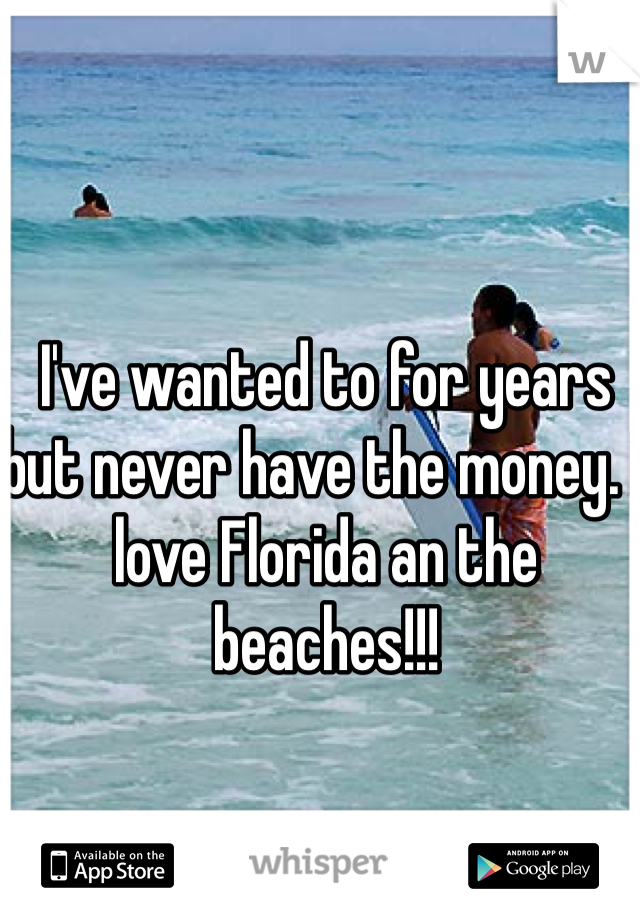 I've wanted to for years but never have the money. I love Florida an the beaches!!! 
