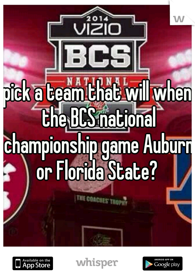 pick a team that will when the BCS national championship game Auburn or Florida State? 