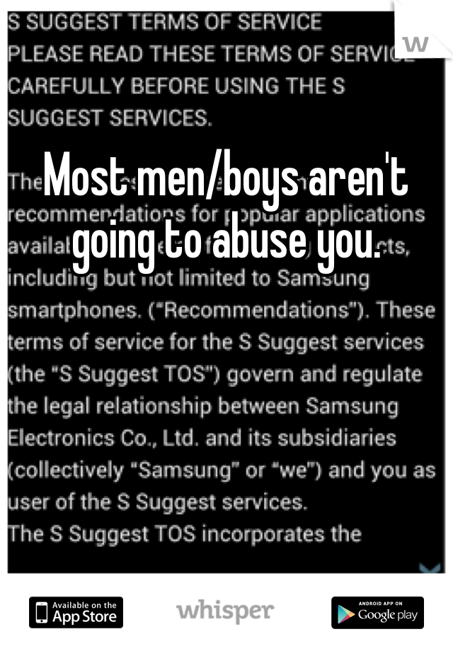 Most men/boys aren't going to abuse you. 
