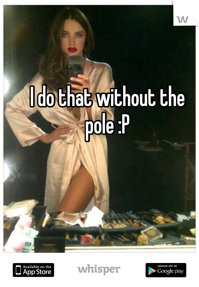 I do that without the pole :P