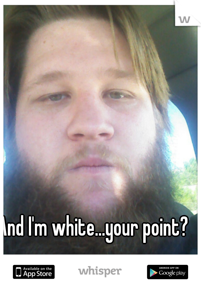 And I'm white...your point?