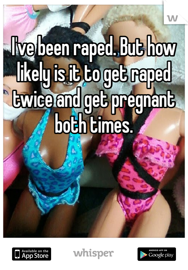 I've been raped. But how likely is it to get raped twice and get pregnant both times.