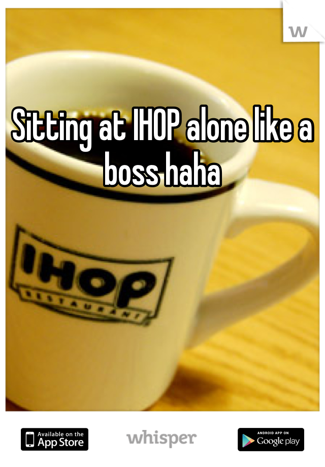 Sitting at IHOP alone like a boss haha