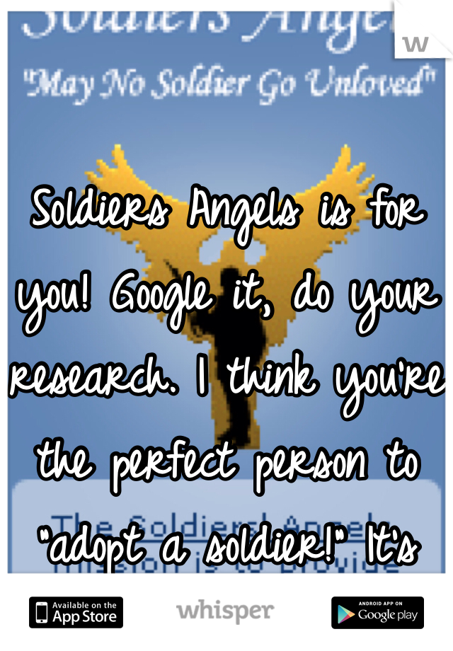 

Soldiers Angels is for you! Google it, do your research. I think you're the perfect person to "adopt a soldier!" It's awesome!