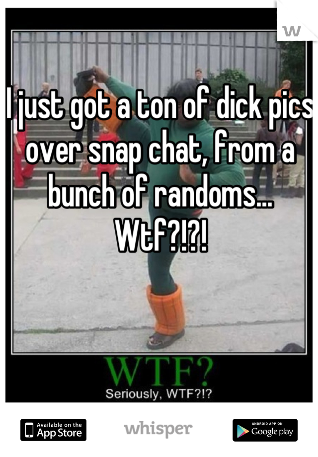 I just got a ton of dick pics over snap chat, from a bunch of randoms... Wtf?!?!