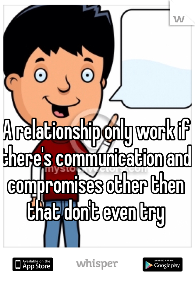 A relationship only work if there's communication and compromises other then that don't even try 