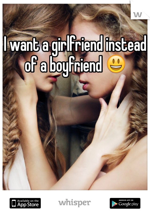 I want a girlfriend instead of a boyfriend 😃