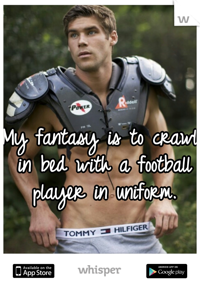 My fantasy is to crawl in bed with a football player in uniform.