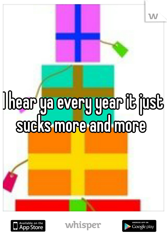I hear ya every year it just sucks more and more  

