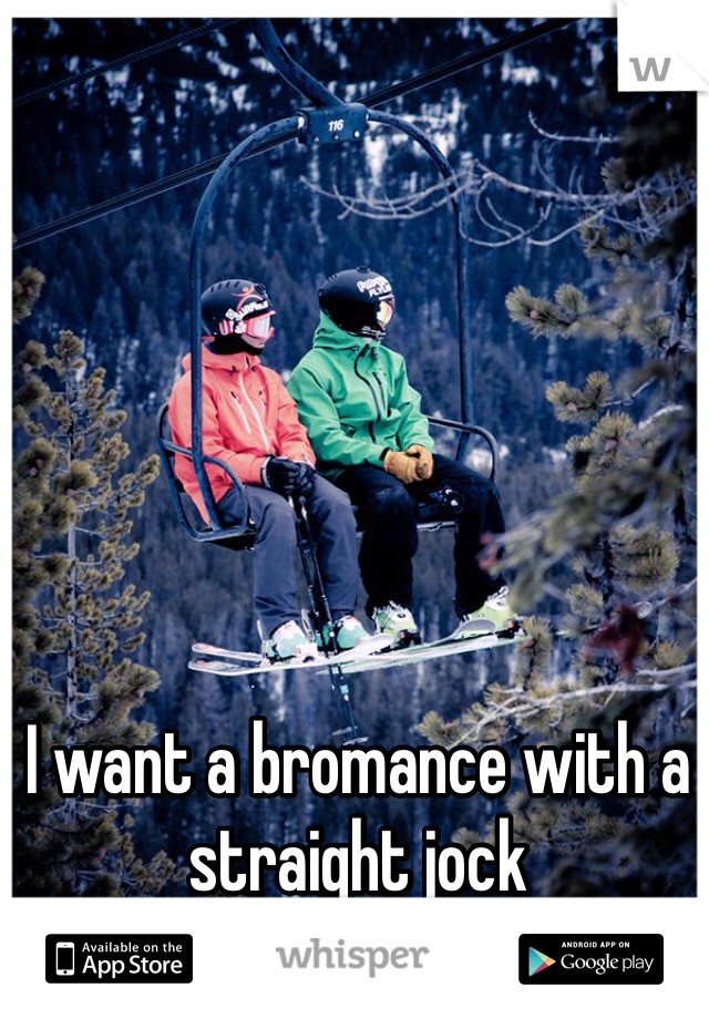 I want a bromance with a straight jock