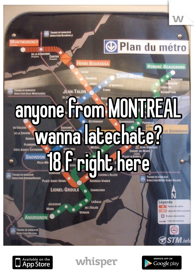 anyone from MONTREAL wanna latechate? 
18 f right here