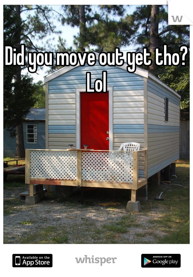 Did you move out yet tho? Lol