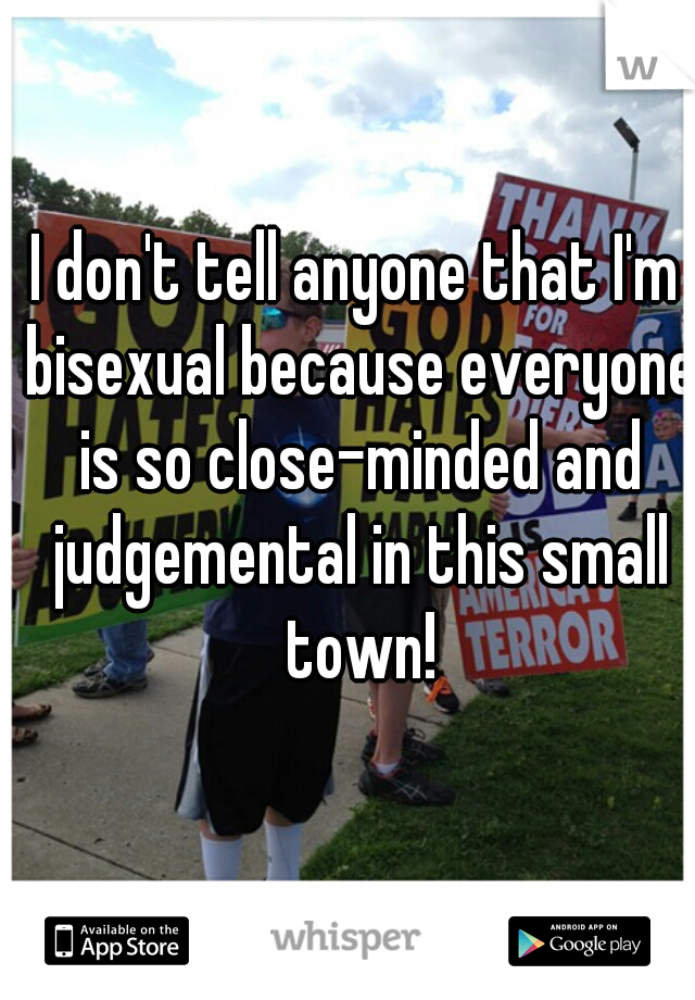 I don't tell anyone that I'm bisexual because everyone is so close-minded and judgemental in this small town!