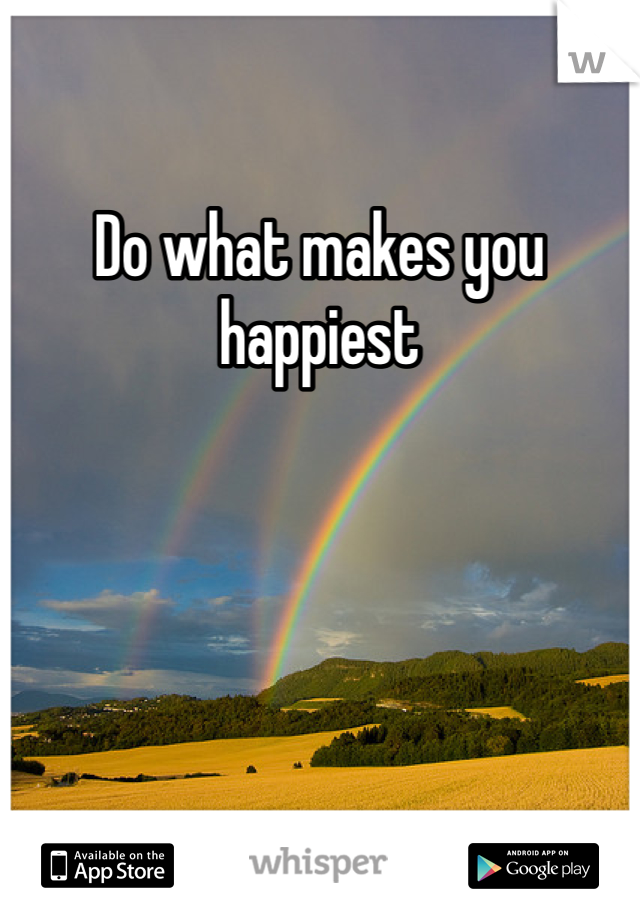 Do what makes you happiest 