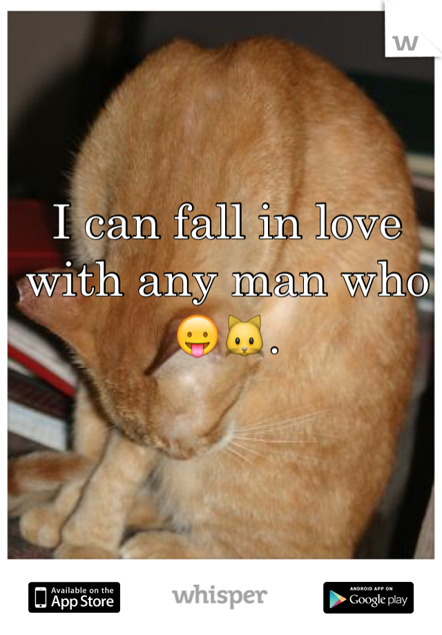 I can fall in love with any man who 😛🐱. 