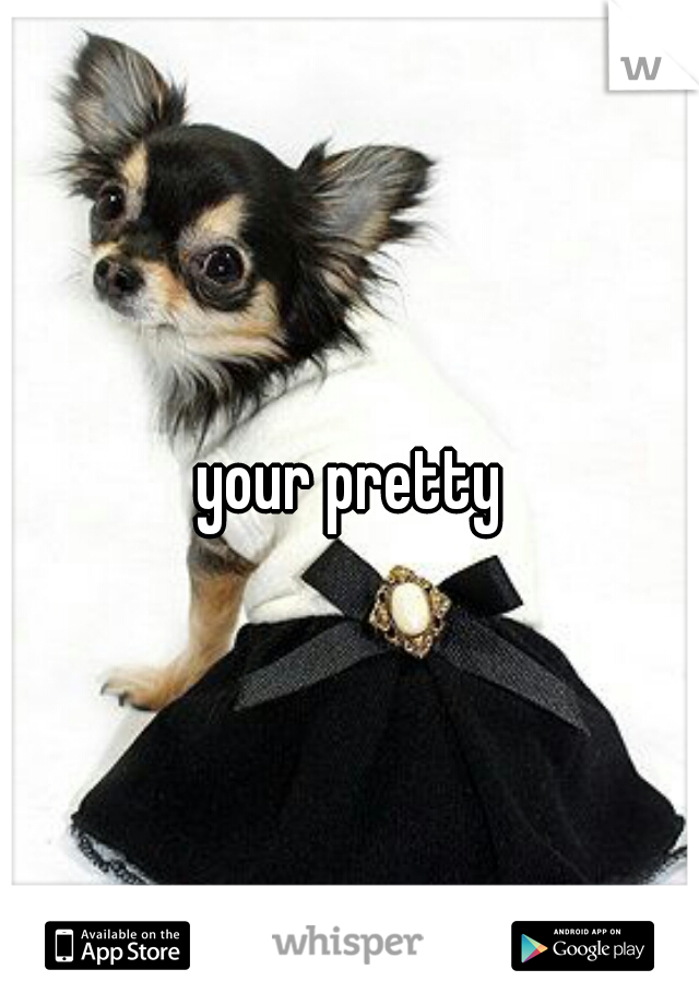your pretty