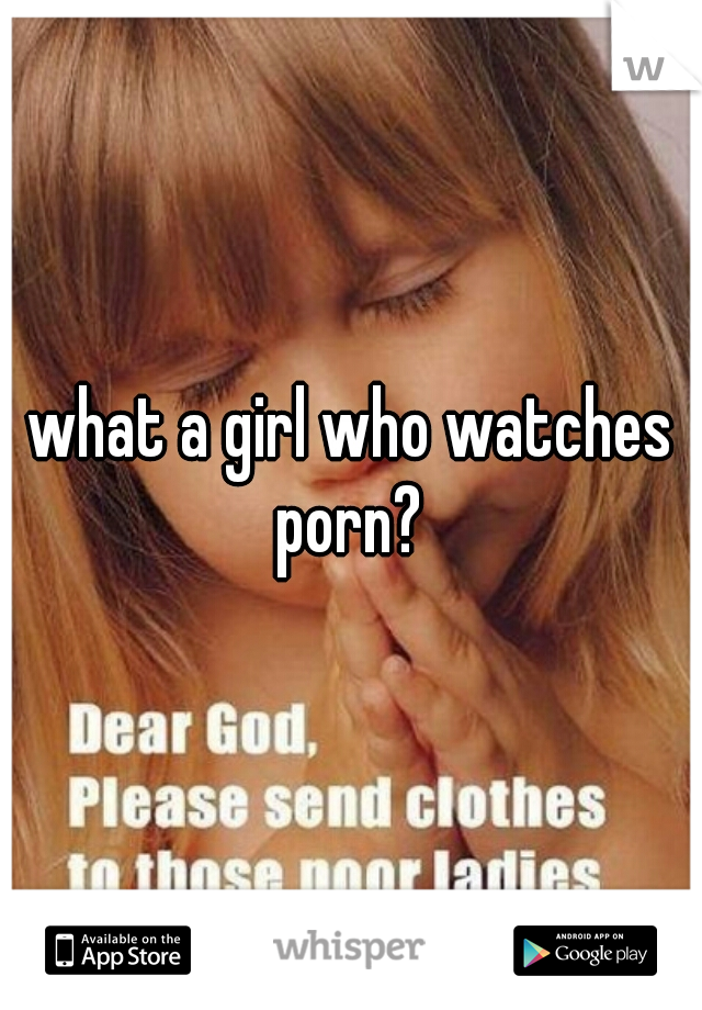 what a girl who watches porn? 
