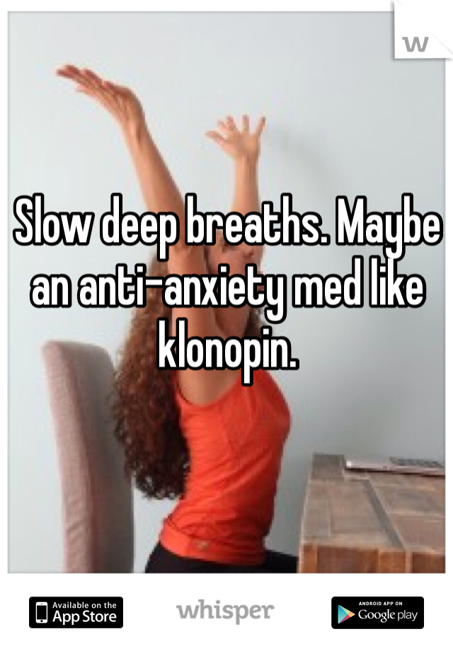 Slow deep breaths. Maybe an anti-anxiety med like klonopin. 