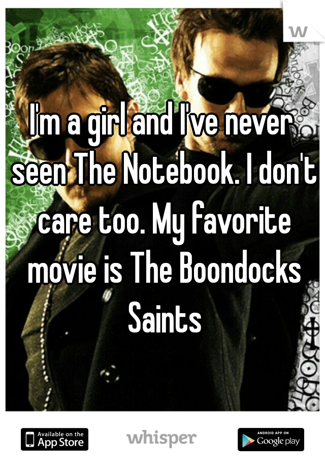 I'm a girl and I've never seen The Notebook. I don't care too. My favorite movie is The Boondocks Saints