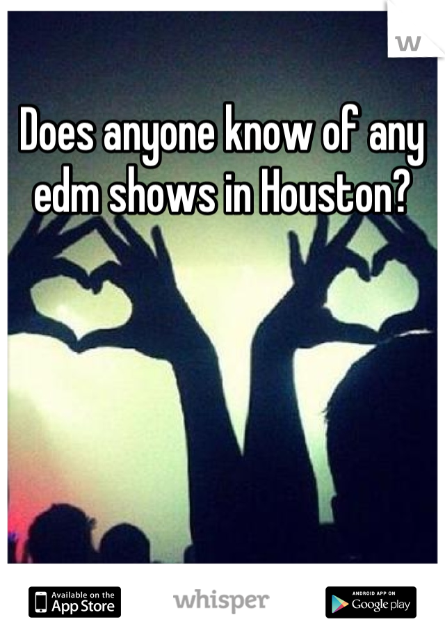 Does anyone know of any edm shows in Houston?