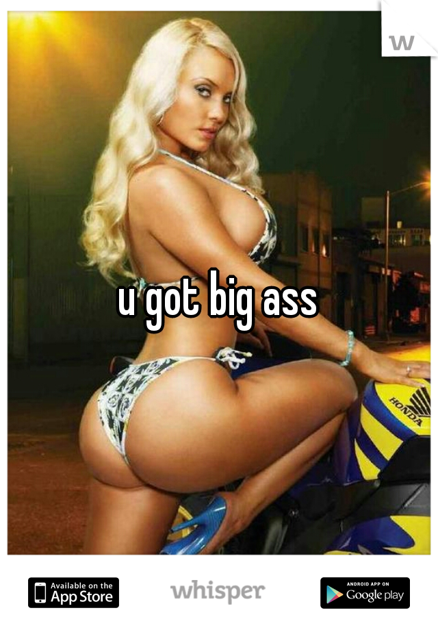 u got big ass