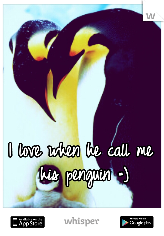I love when he call me his penguin =)