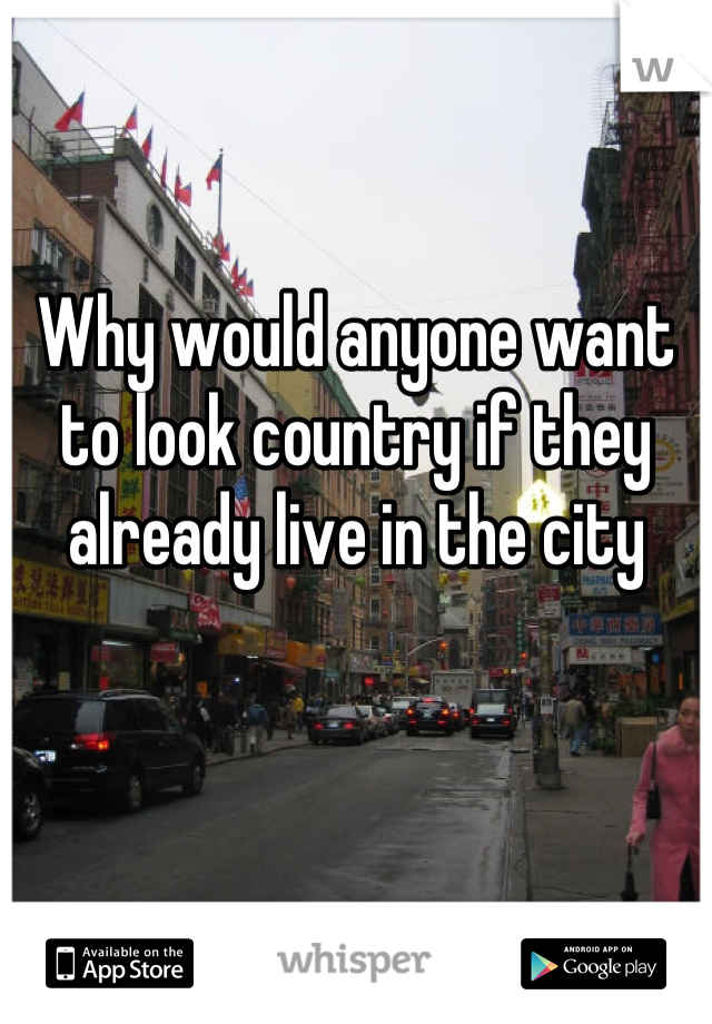 Why would anyone want to look country if they already live in the city