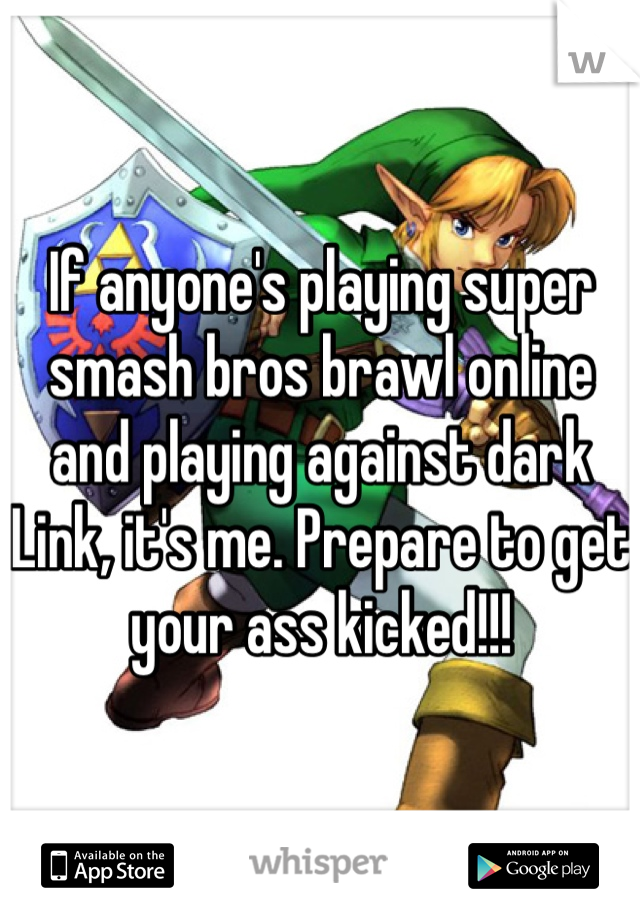 If anyone's playing super smash bros brawl online and playing against dark Link, it's me. Prepare to get your ass kicked!!!