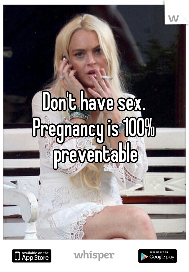 Don't have sex.
Pregnancy is 100% preventable