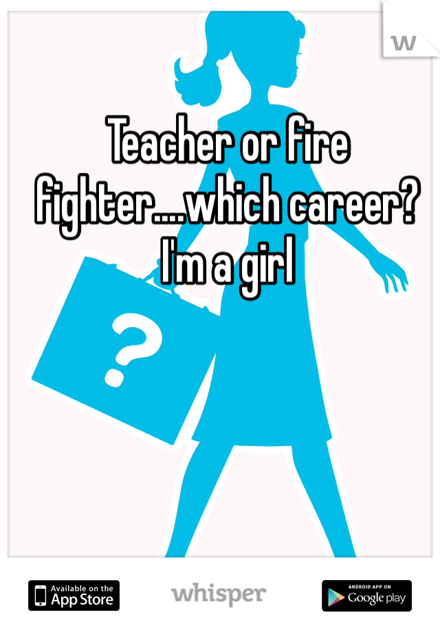 Teacher or fire fighter....which career? I'm a girl