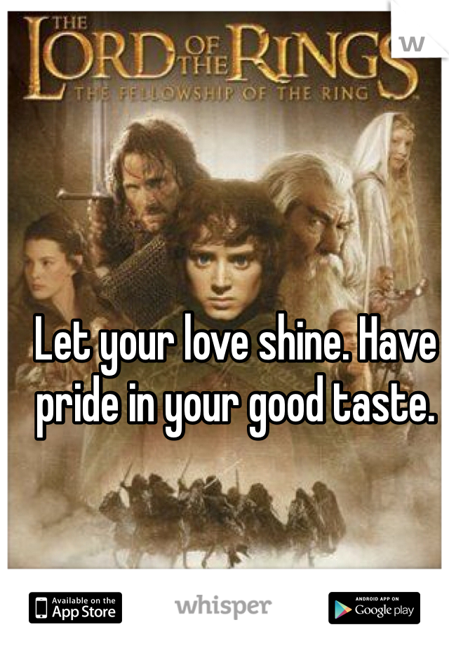 Let your love shine. Have pride in your good taste. 