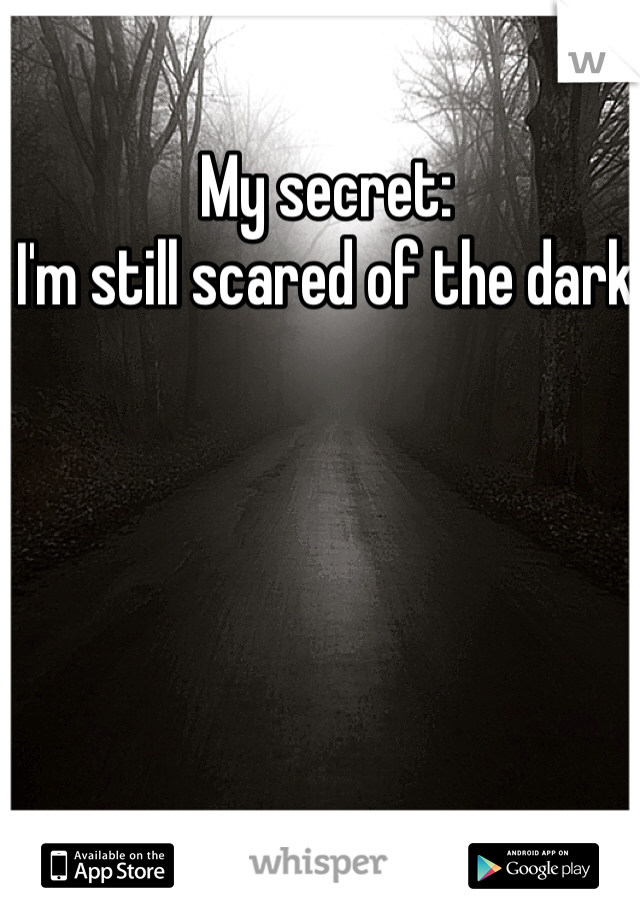 My secret:
I'm still scared of the dark 