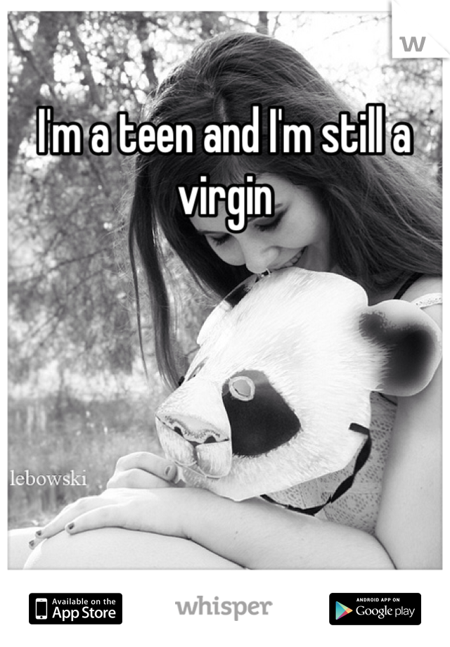 I'm a teen and I'm still a virgin 