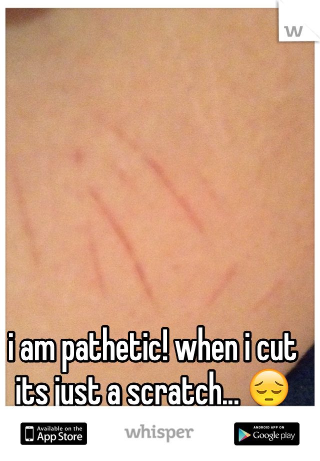 i am pathetic! when i cut its just a scratch... 😔
