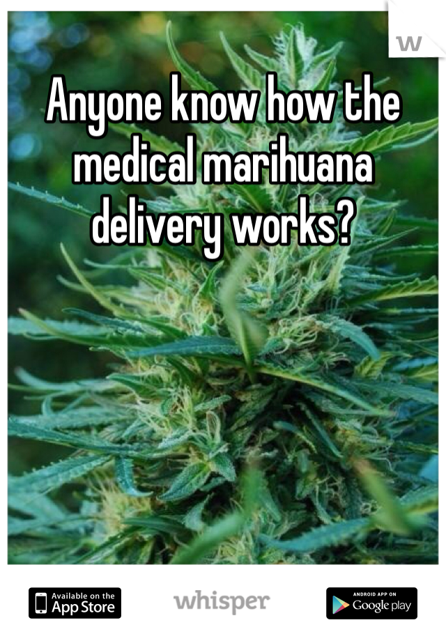 Anyone know how the medical marihuana delivery works? 
