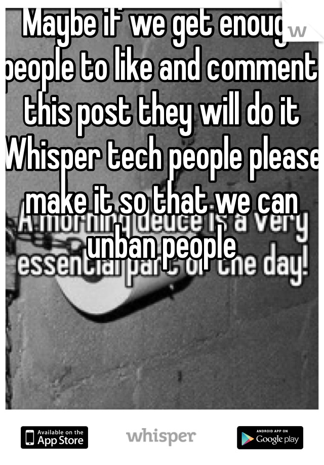Maybe if we get enough people to like and comment this post they will do it 
Whisper tech people please make it so that we can unban people 