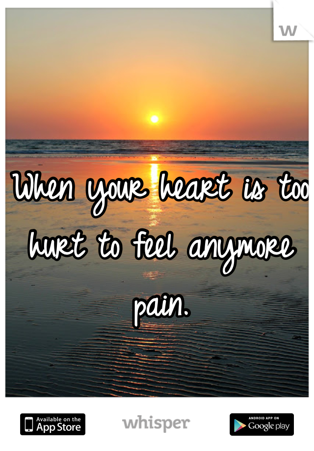 When your heart is too hurt to feel anymore pain.