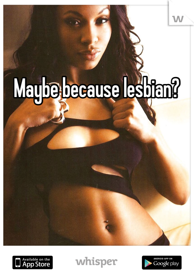 Maybe because lesbian? 