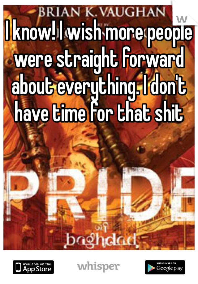 I know! I wish more people were straight forward about everything. I don't have time for that shit