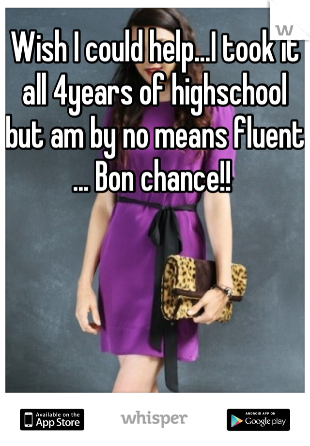 Wish I could help...I took it all 4years of highschool but am by no means fluent ... Bon chance!! 