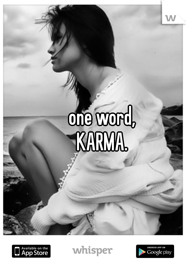 one word,
KARMA.
