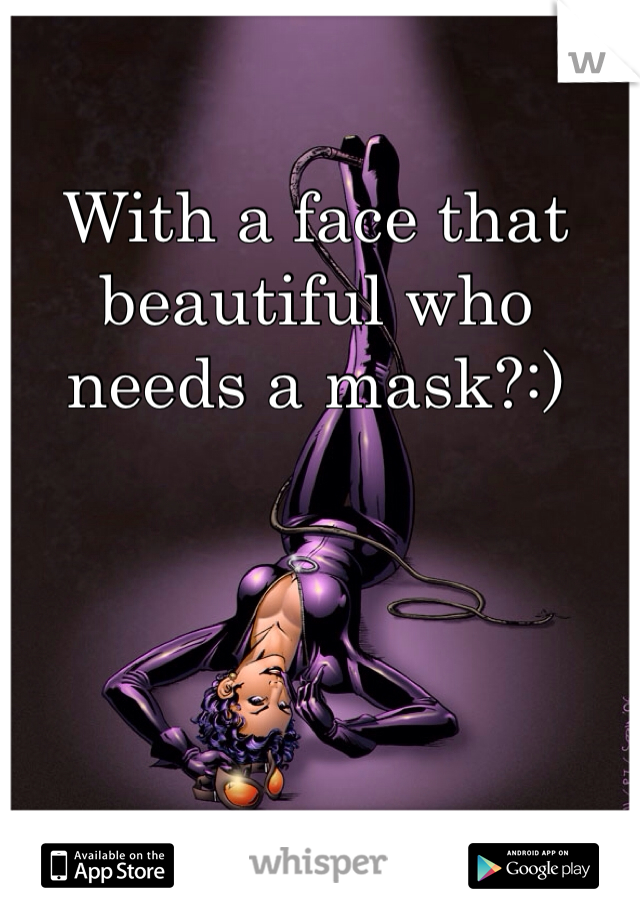 With a face that beautiful who needs a mask?:)