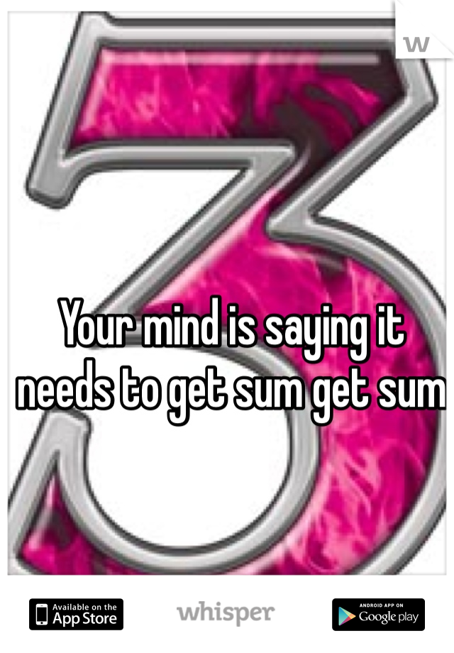 Your mind is saying it needs to get sum get sum