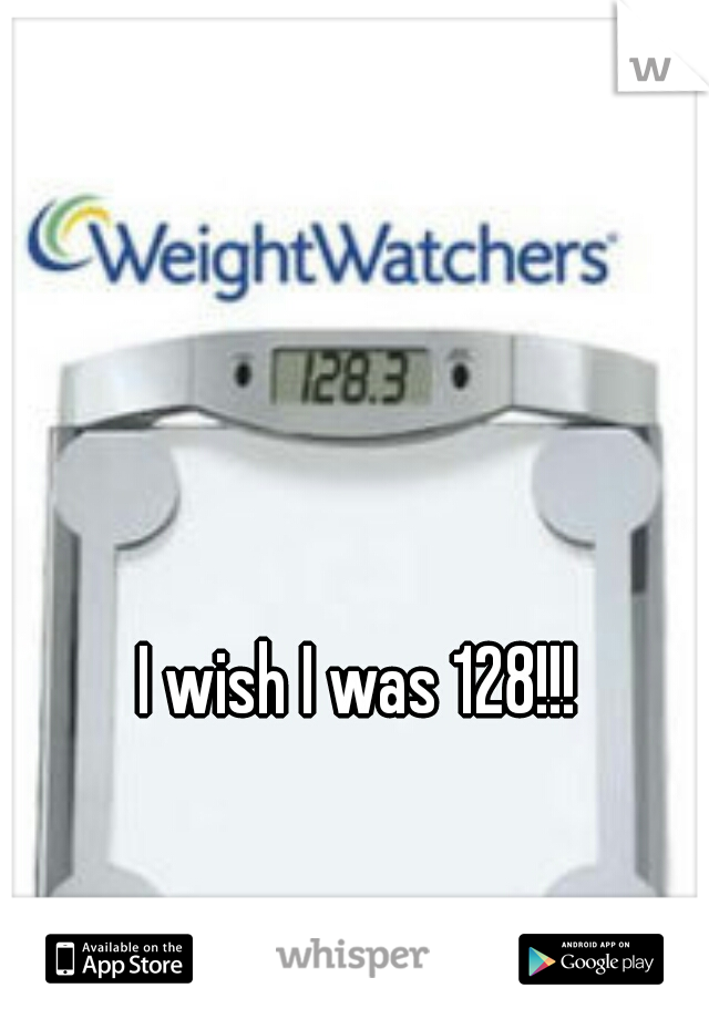 I wish I was 128!!!