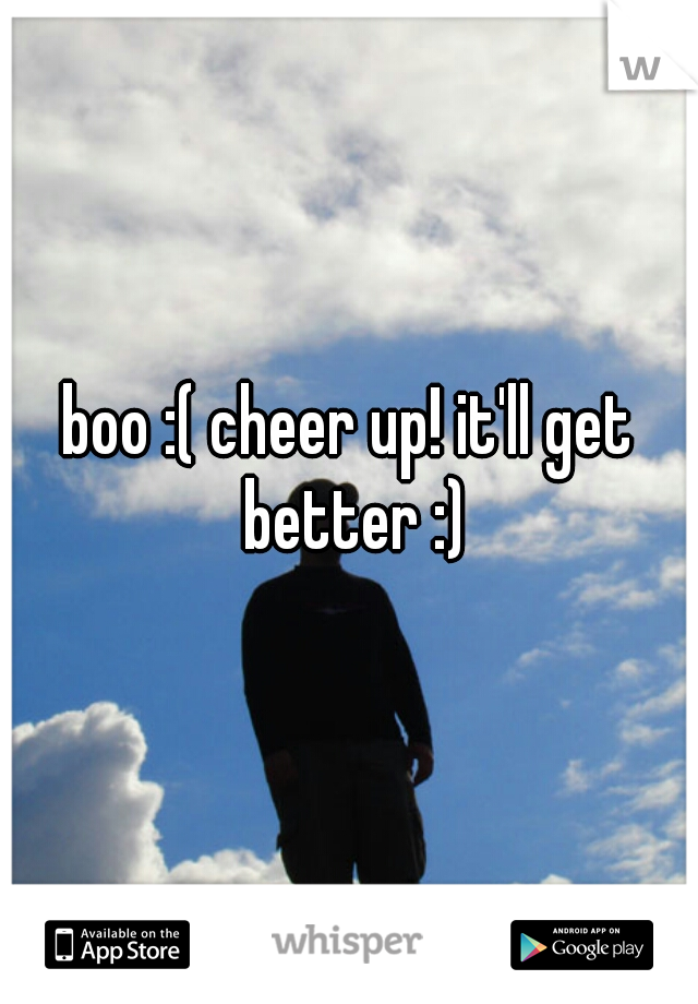 boo :( cheer up! it'll get better :)