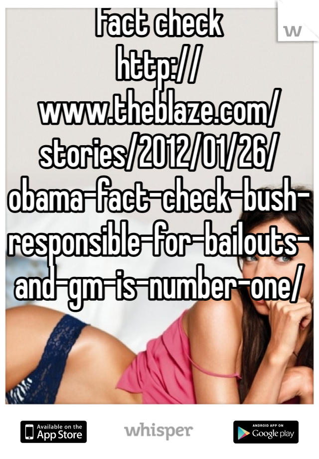 Fact check
http://www.theblaze.com/stories/2012/01/26/obama-fact-check-bush-responsible-for-bailouts-and-gm-is-number-one/
