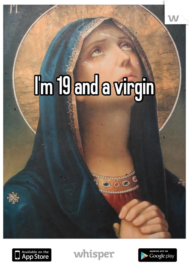 I'm 19 and a virgin 