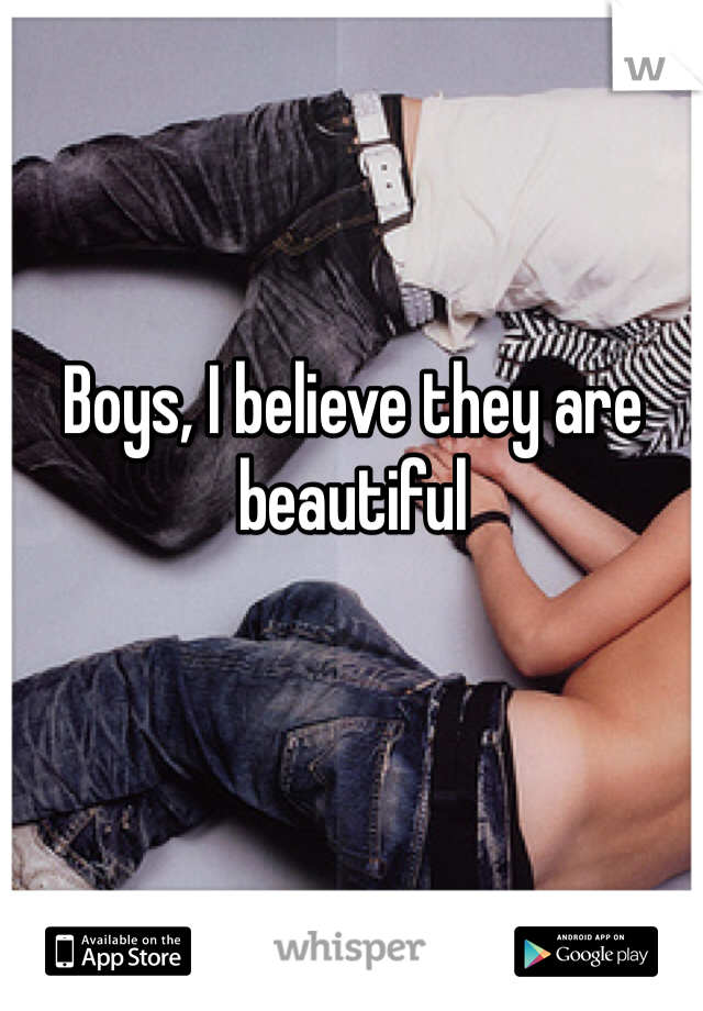 Boys, I believe they are beautiful 